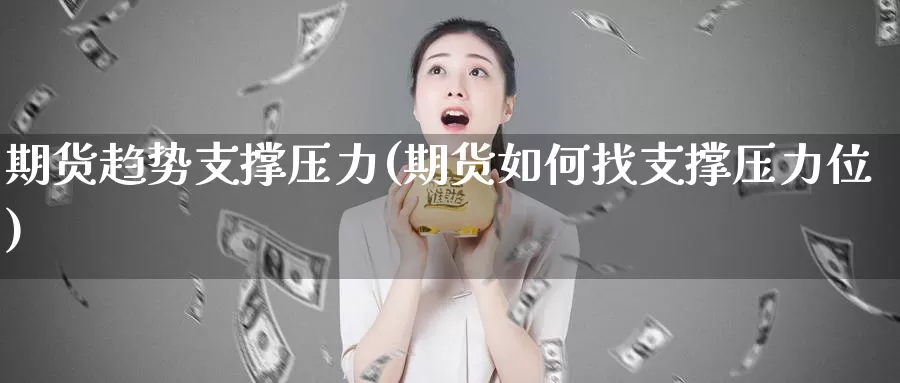 期货趋势支撑压力(期货如何找支撑压力位)