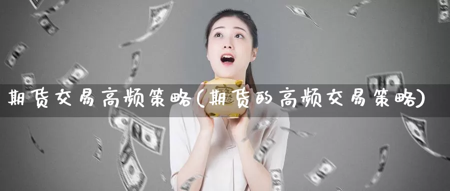 期货交易高频策略(期货的高频交易策略)