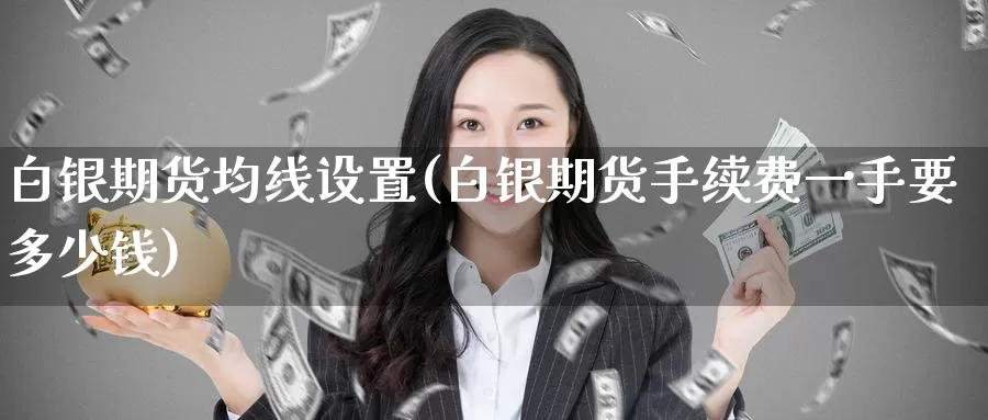 白银期货均线设置(白银期货手续费一手要多少钱)