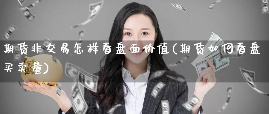 期货非交易怎样看盘面价值(期货如何看盘买卖量)
