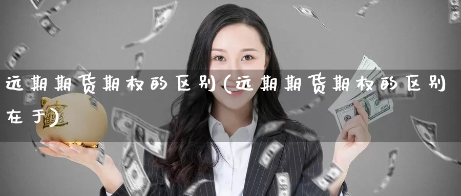 远期期货期权的区别(远期期货期权的区别在于)