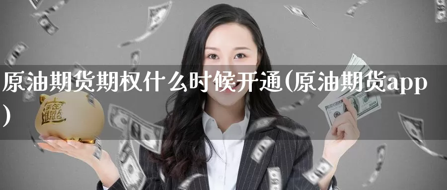 原油期货期权什么时候开通(原油期货app)