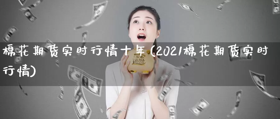 棉花期货实时行情十年(2021棉花期货实时行情)