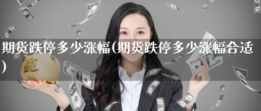 期货跌停多少涨幅(期货跌停多少涨幅合适)