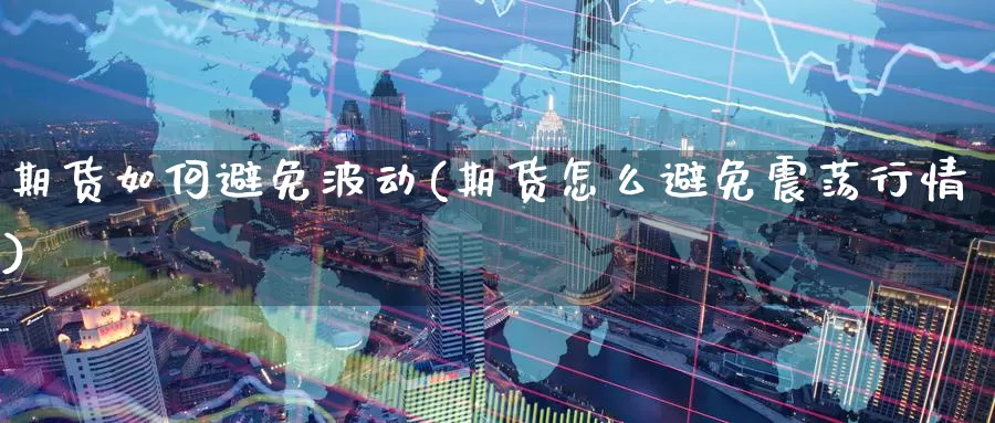 期货如何避免波动(期货怎么避免震荡行情)