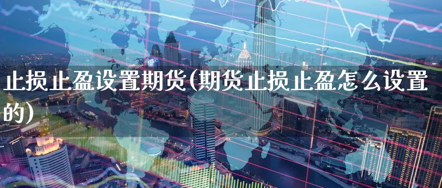 止损止盈设置期货(期货止损止盈怎么设置的)