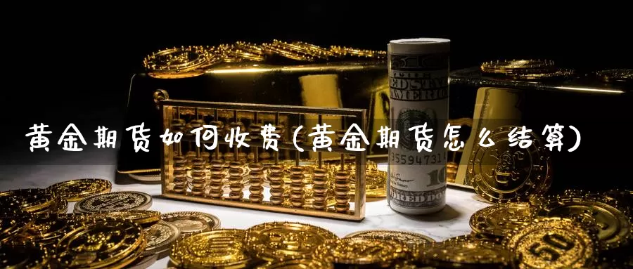 黄金期货如何收费(黄金期货怎么结算)