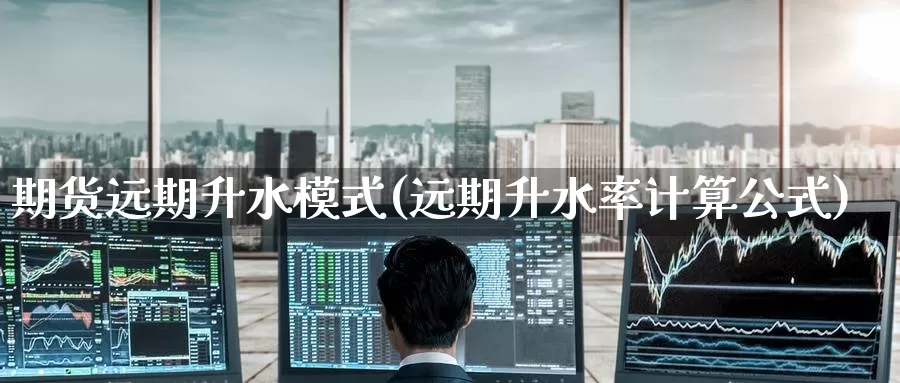 期货远期升水模式(远期升水率计算公式)