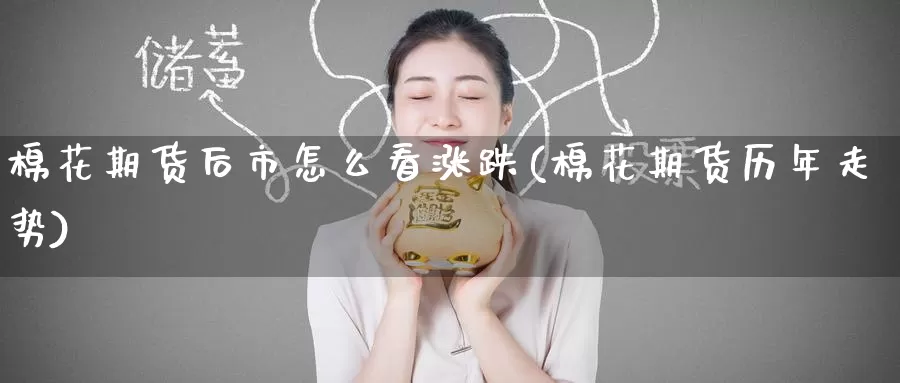 棉花期货后市怎么看涨跌(棉花期货历年走势)
