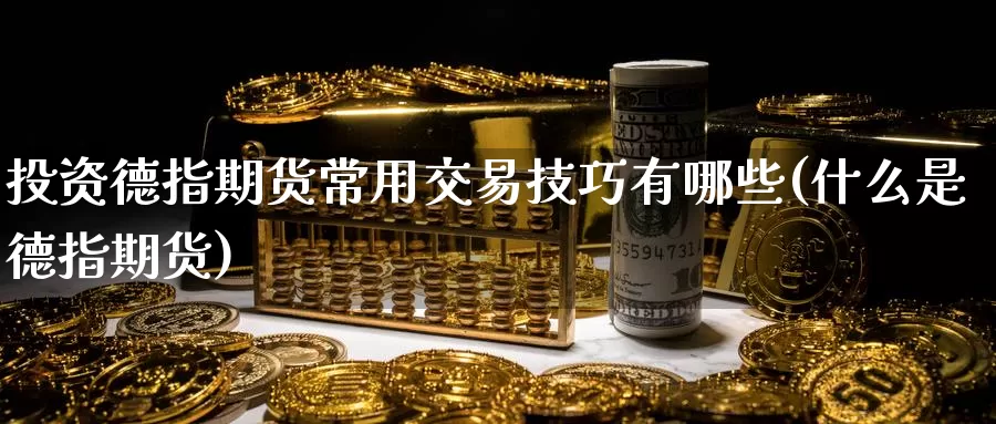 投资德指期货常用交易技巧有哪些(什么是德指期货)