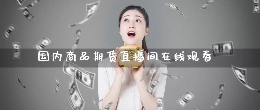 国内商品期货直播间在线观看