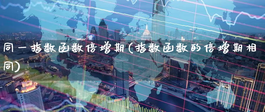 同一指数函数倍增期(指数函数的倍增期相同)