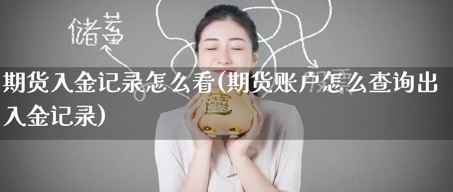 期货入金记录怎么看(期货账户怎么查询出入金记录)