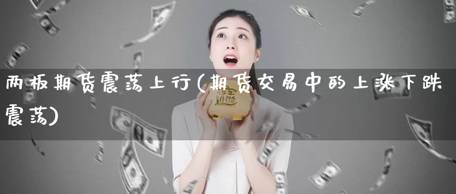 两板期货震荡上行(期货交易中的上涨下跌震荡)