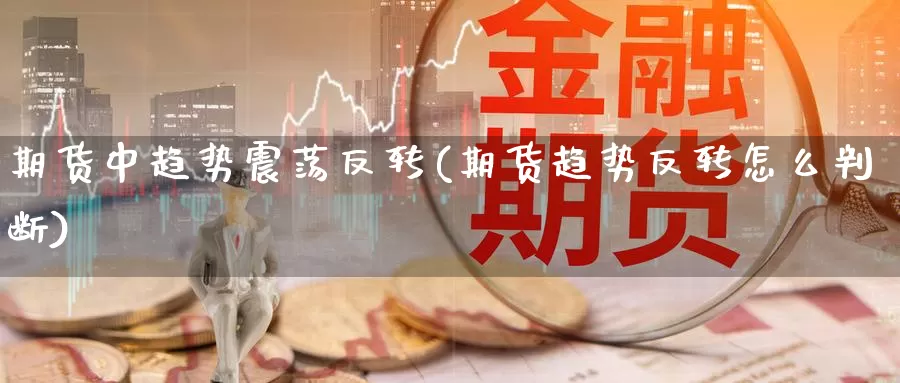 期货中趋势震荡反转(期货趋势反转怎么判断)