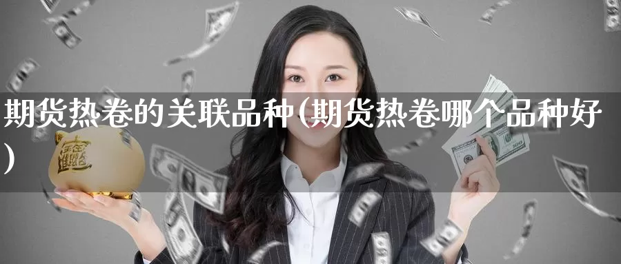 期货热卷的关联品种(期货热卷哪个品种好)