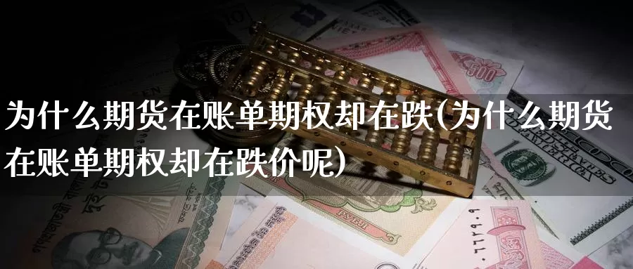 为什么期货在账单期权却在跌(为什么期货在账单期权却在跌价呢)