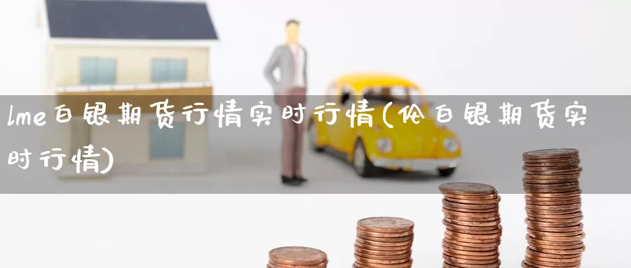 lme白银期货行情实时行情(伦白银期货实时行情)