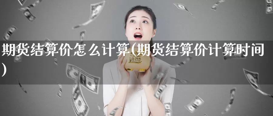 期货结算价怎么计算(期货结算价计算时间)