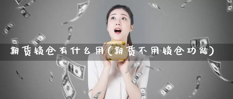 期货锁仓有什么用(期货不用锁仓功能)