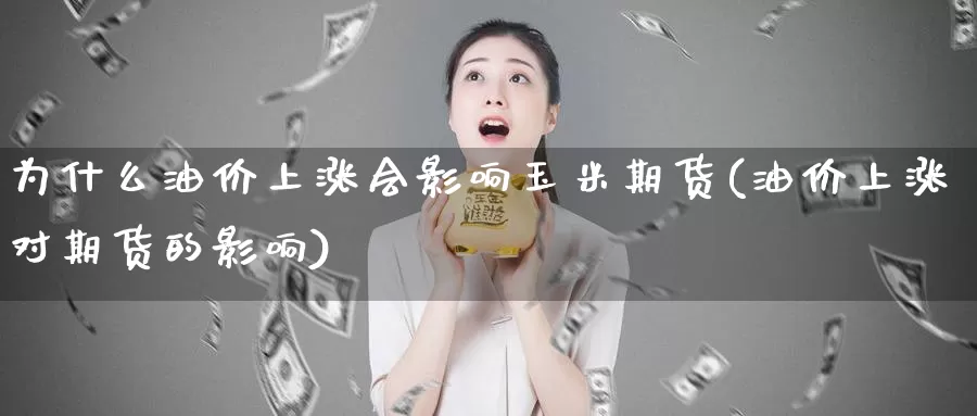 为什么油价上涨会影响玉米期货(油价上涨对期货的影响)