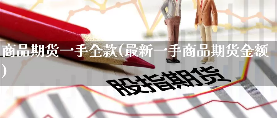 商品期货一手全款(最新一手商品期货金额)