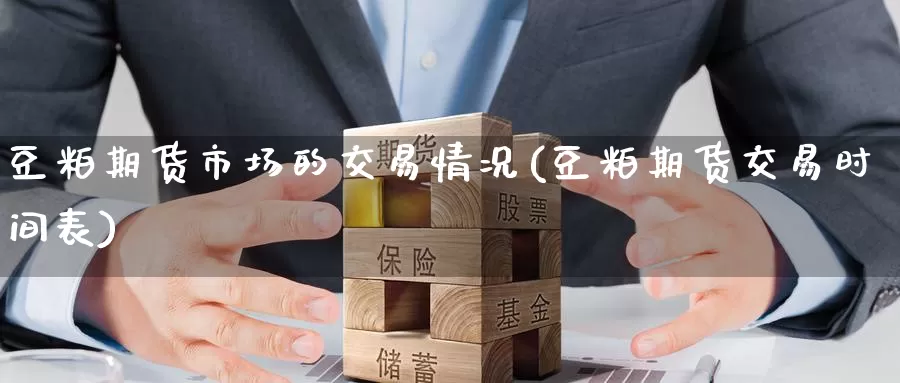 豆粕期货市场的交易情况(豆粕期货交易时间表)