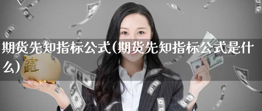 期货先知指标公式(期货先知指标公式是什么)