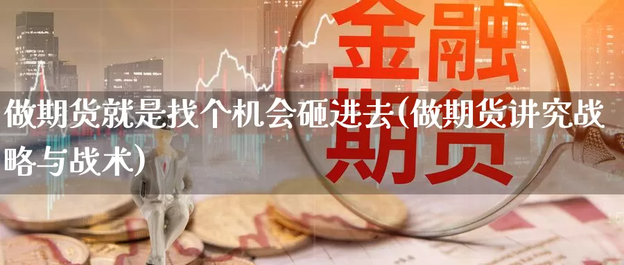 做期货就是找个机会砸进去(做期货讲究战略与战术)
