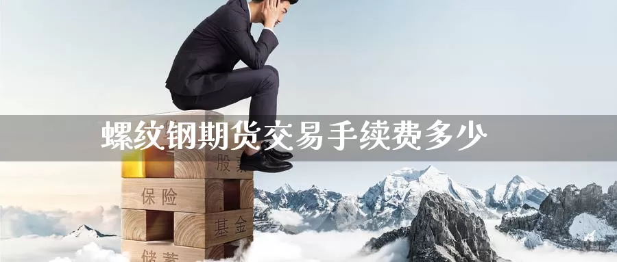 螺纹钢期货交易手续费多少