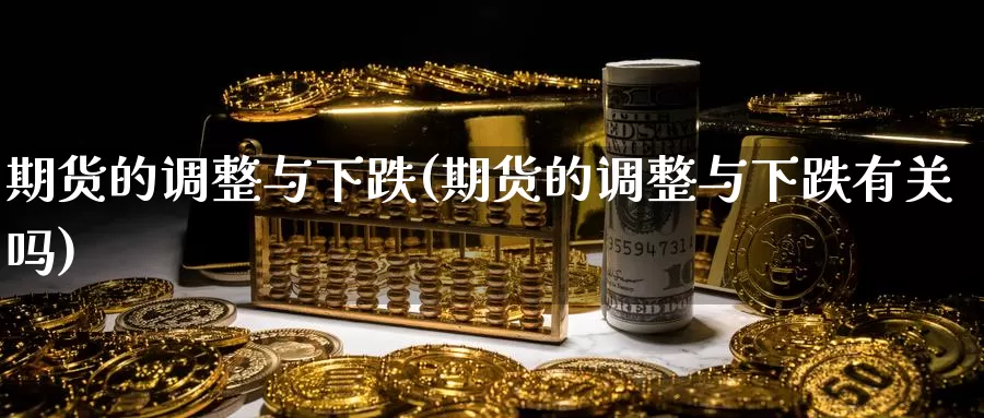 期货的调整与下跌(期货的调整与下跌有关吗)