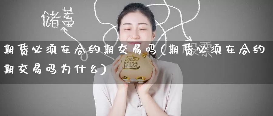 期货必须在合约期交易吗(期货必须在合约期交易吗为什么)