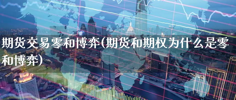 期货交易零和博弈(期货和期权为什么是零和博弈)