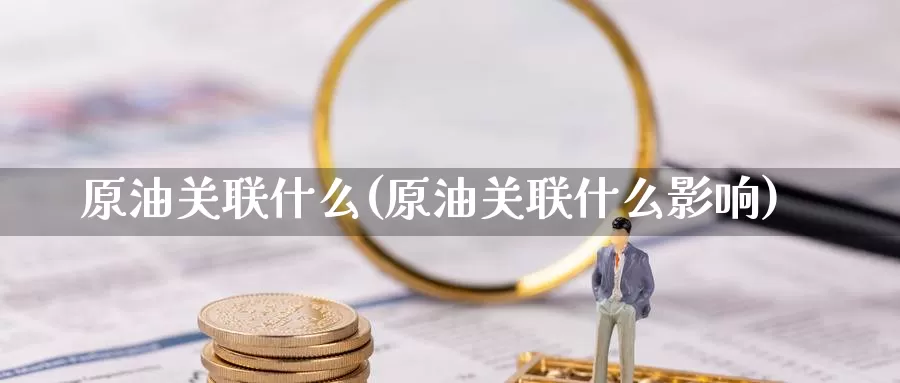 原油关联什么(原油关联什么影响)