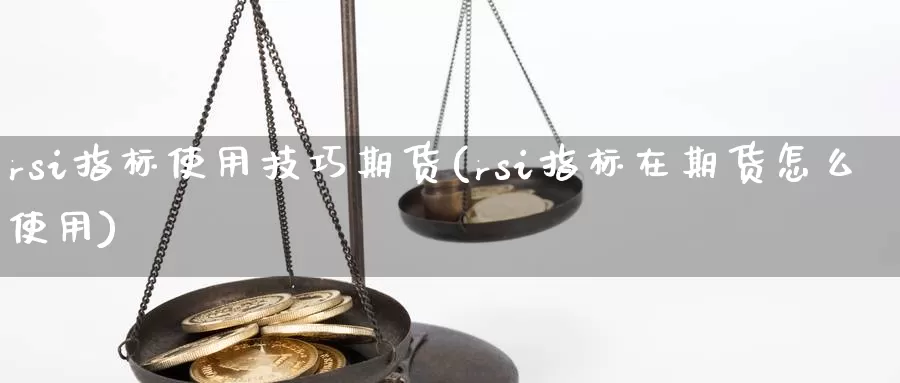 rsi指标使用技巧期货(rsi指标在期货怎么使用)