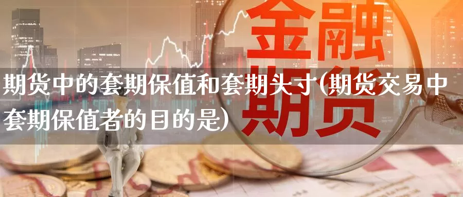 期货中的套期保值和套期头寸(期货交易中套期保值者的目的是)