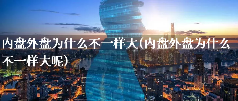 内盘外盘为什么不一样大(内盘外盘为什么不一样大呢)