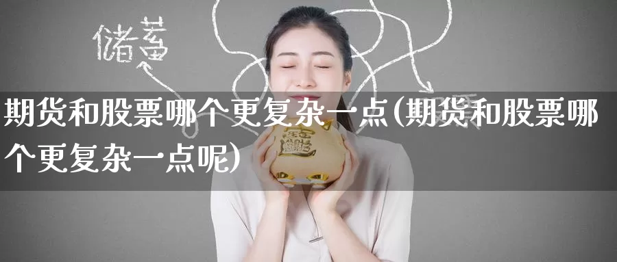 期货和股票哪个更复杂一点(期货和股票哪个更复杂一点呢)