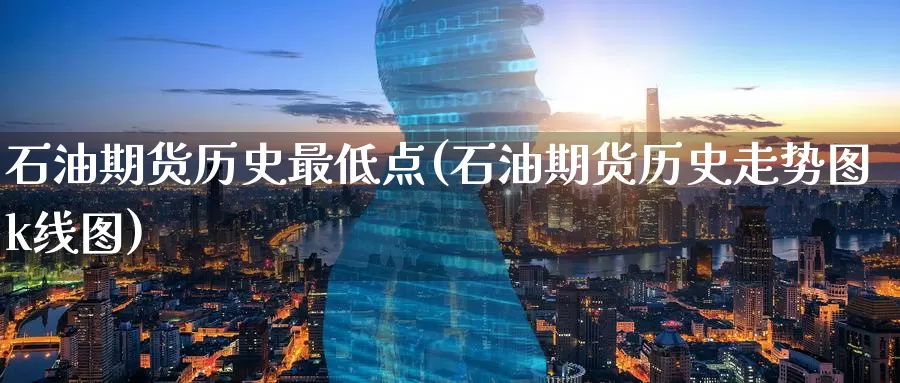 石油期货历史最低点(石油期货历史走势图k线图)