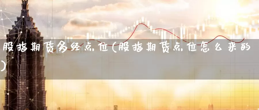 股指期货多经点位(股指期货点位怎么来的)