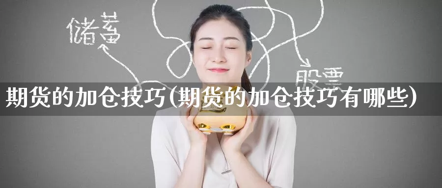 期货的加仓技巧(期货的加仓技巧有哪些)