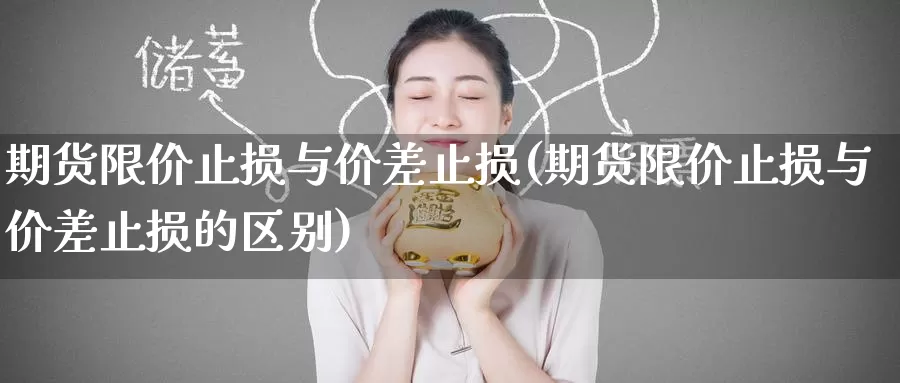 期货限价止损与价差止损(期货限价止损与价差止损的区别)