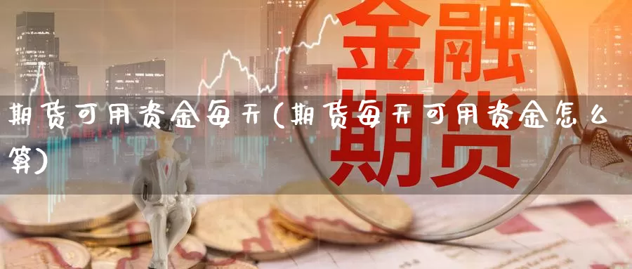 期货可用资金每天(期货每天可用资金怎么算)