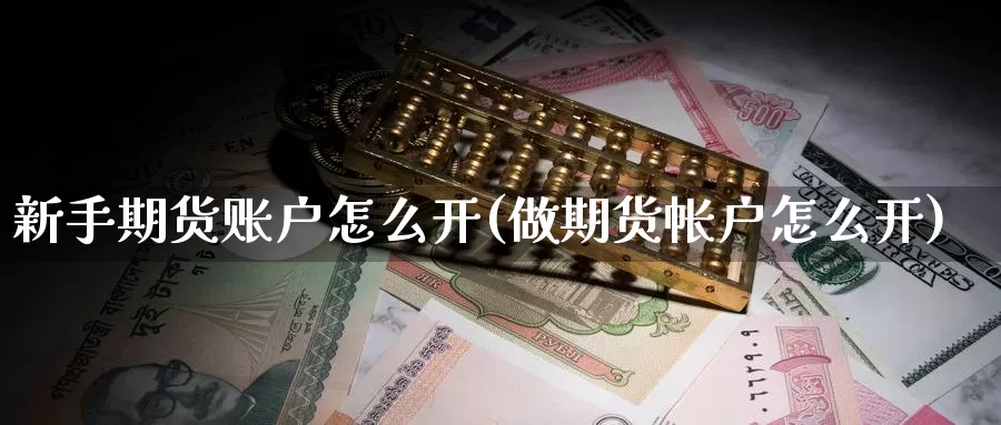 新手期货账户怎么开(做期货帐户怎么开)
