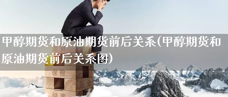 甲醇期货和原油期货前后关系(甲醇期货和原油期货前后关系图)