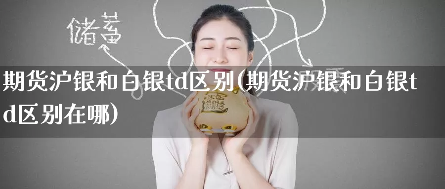 期货沪银和白银td区别(期货沪银和白银td区别在哪)