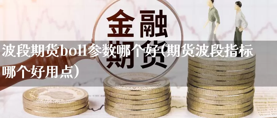 波段期货boll参数哪个好(期货波段指标哪个好用点)