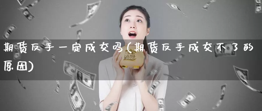 期货反手一定成交吗(期货反手成交不了的原因)