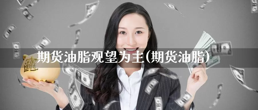 期货油脂观望为主(期货油脂)