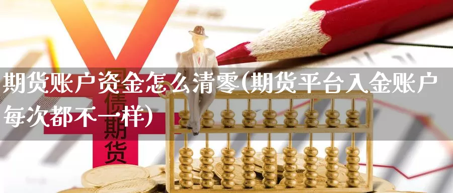 期货账户资金怎么清零(期货平台入金账户每次都不一样)